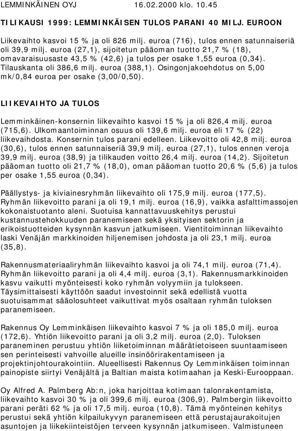 Osingonjakoehdotus on 5,00 mk/0,84 euroa per osake (3,00/0,50). LIIKEVAIHTO JA TULOS Lemminkäinen-konsernin liikevaihto kasvoi 15 % ja oli 826,4 milj. euroa (715,6).