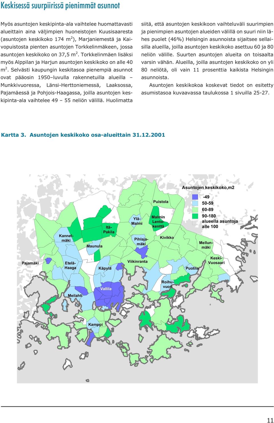 Selvästi kaupungin keskitasoa pienempiä asunnot ovat pääosin 1950 luvulla rakennetuilla alueilla Munkkivuoressa, Länsi-Herttoniemessä, Laaksossa, Pajamäessä ja Pohjois-Haagassa, joilla asuntojen