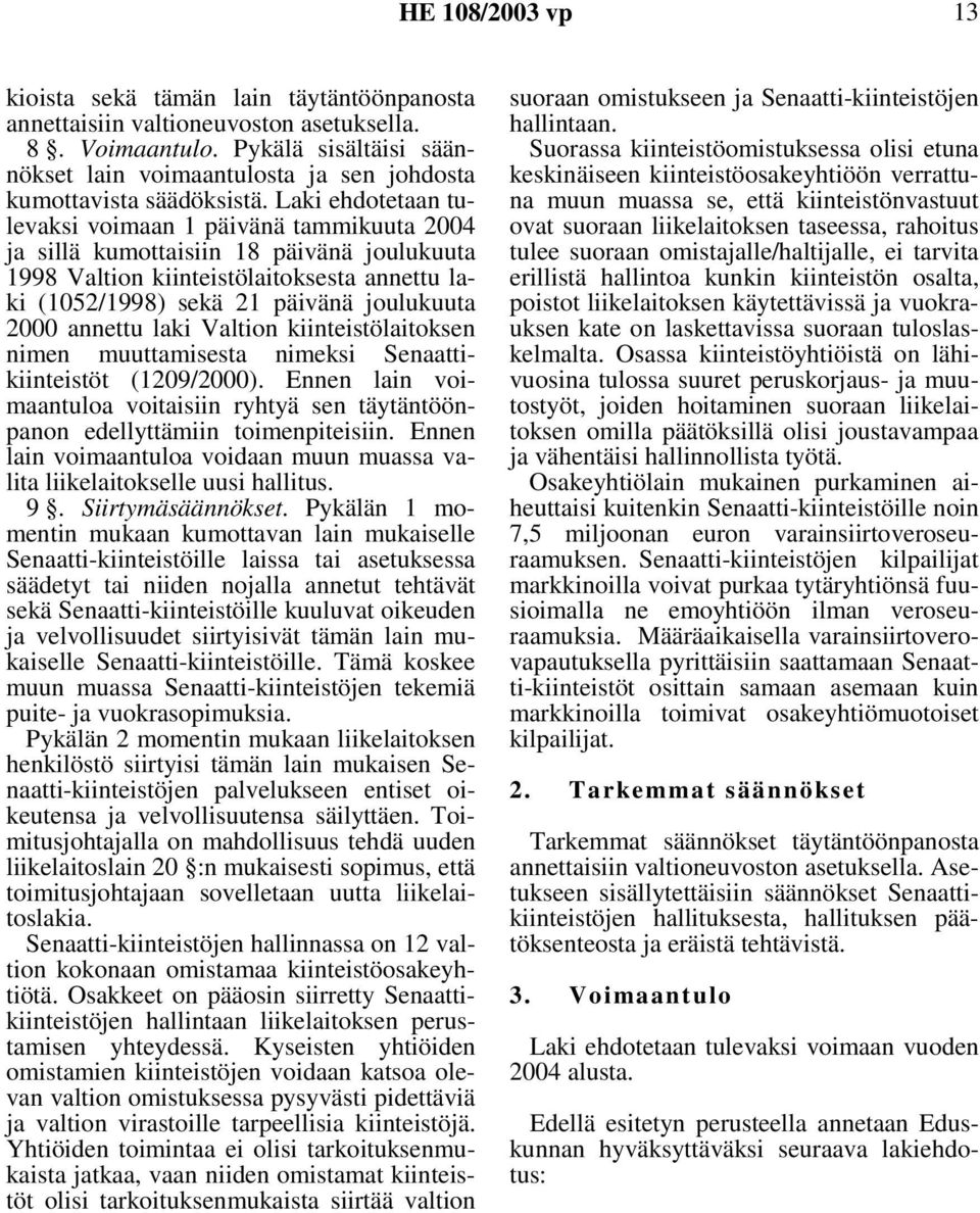 Laki ehdotetaan tulevaksi voimaan 1 päivänä tammikuuta 2004 ja sillä kumottaisiin 18 päivänä joulukuuta 1998 Valtion kiinteistölaitoksesta annettu laki (1052/1998) sekä 21 päivänä joulukuuta 2000