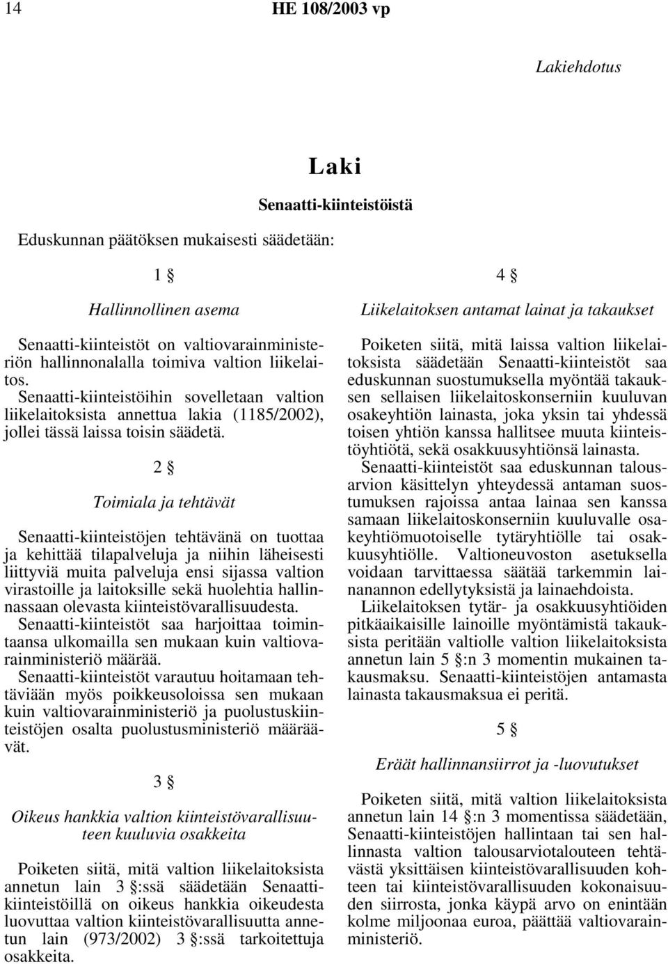 2 Toimiala ja tehtävät Senaatti-kiinteistöjen tehtävänä on tuottaa ja kehittää tilapalveluja ja niihin läheisesti liittyviä muita palveluja ensi sijassa valtion virastoille ja laitoksille sekä