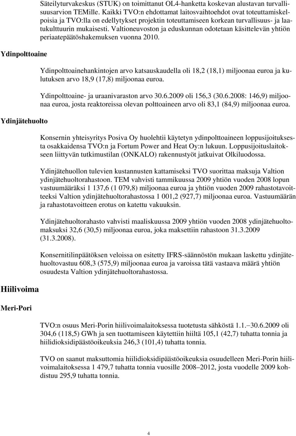Valtioneuvoston ja eduskunnan odotetaan käsittelevän yhtiön periaatepäätöshakemuksen vuonna 2010.
