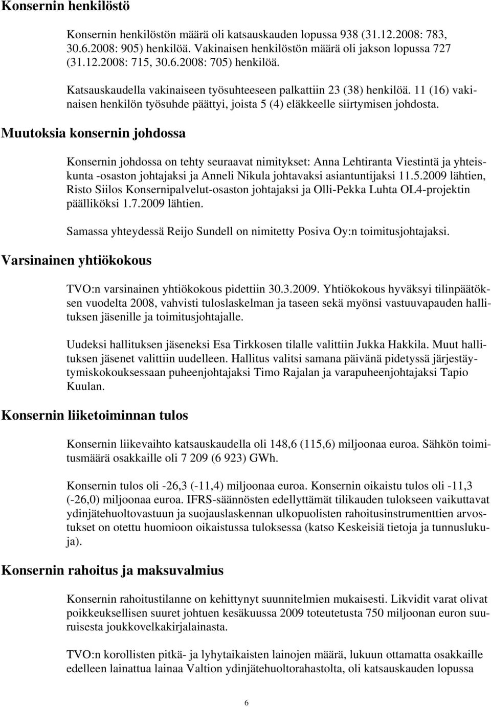 Muutoksia konsernin johdossa Konsernin johdossa on tehty seuraavat nimitykset: Anna Lehtiranta Viestintä ja yhteiskunta -osaston johtajaksi ja Anneli Nikula johtavaksi asiantuntijaksi 11.5.