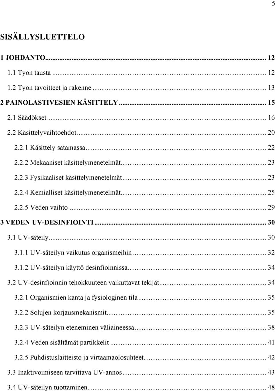 1 UV-säteily... 30 3.1.1 UV-säteilyn vaikutus organismeihin... 32 3.1.2 UV-säteilyn käyttö desinfioinnissa... 34 3.2 UV-desinfioinnin tehokkuuteen vaikuttavat tekijät... 34 3.2.1 Organismien kanta ja fysiologinen tila.