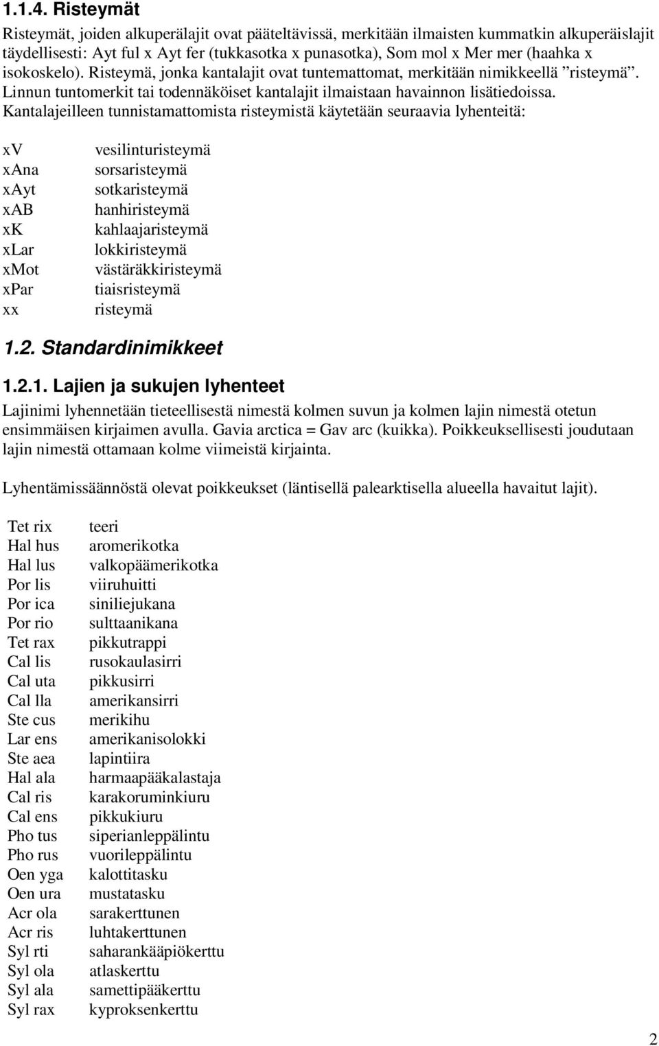 isokoskelo). Risteymä, jonka kantalajit ovat tuntemattomat, merkitään nimikkeellä risteymä. Linnun tuntomerkit tai todennäköiset kantalajit ilmaistaan havainnon lisätiedoissa.