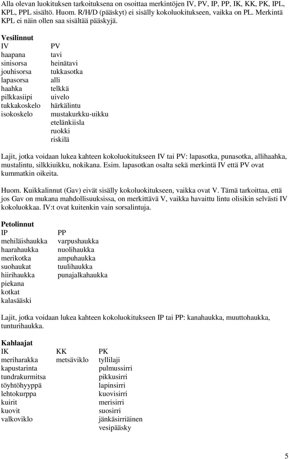 Vesilinnut IV haapana sinisorsa jouhisorsa lapasorsa haahka pilkkasiipi tukkakoskelo isokoskelo PV tavi heinätavi tukkasotka alli telkkä uivelo härkälintu mustakurkku-uikku etelänkiisla ruokki