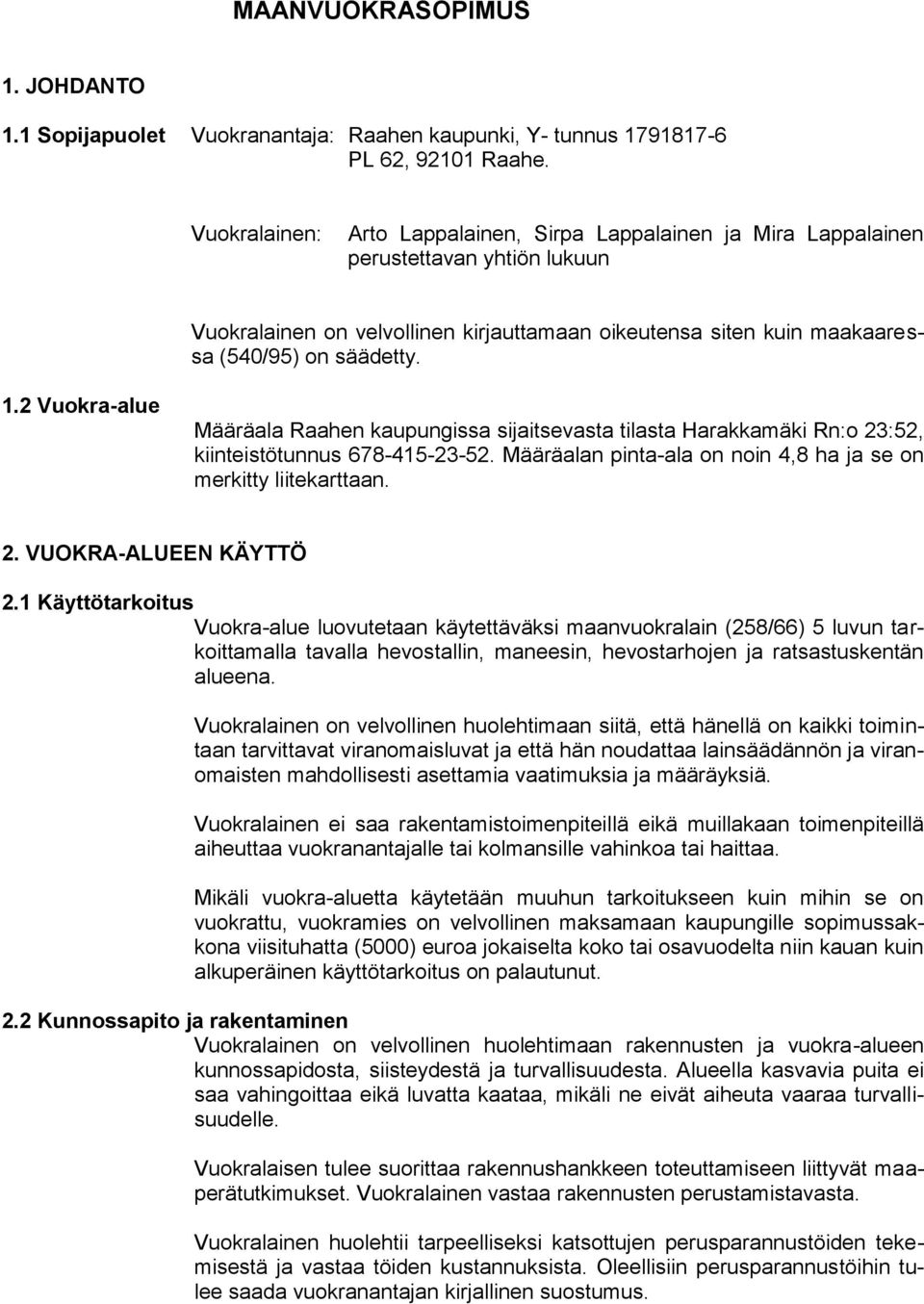 2 Vuokra-alue Määräala Raahen kaupungissa sijaitsevasta tilasta Harakkamäki Rn:o 23:52, kiinteistötunnus 678-415-23-52. Määräalan pinta-ala on noin 4,8 ha ja se on merkitty liitekarttaan. 2. VUOKRA-ALUEEN KÄYTTÖ 2.