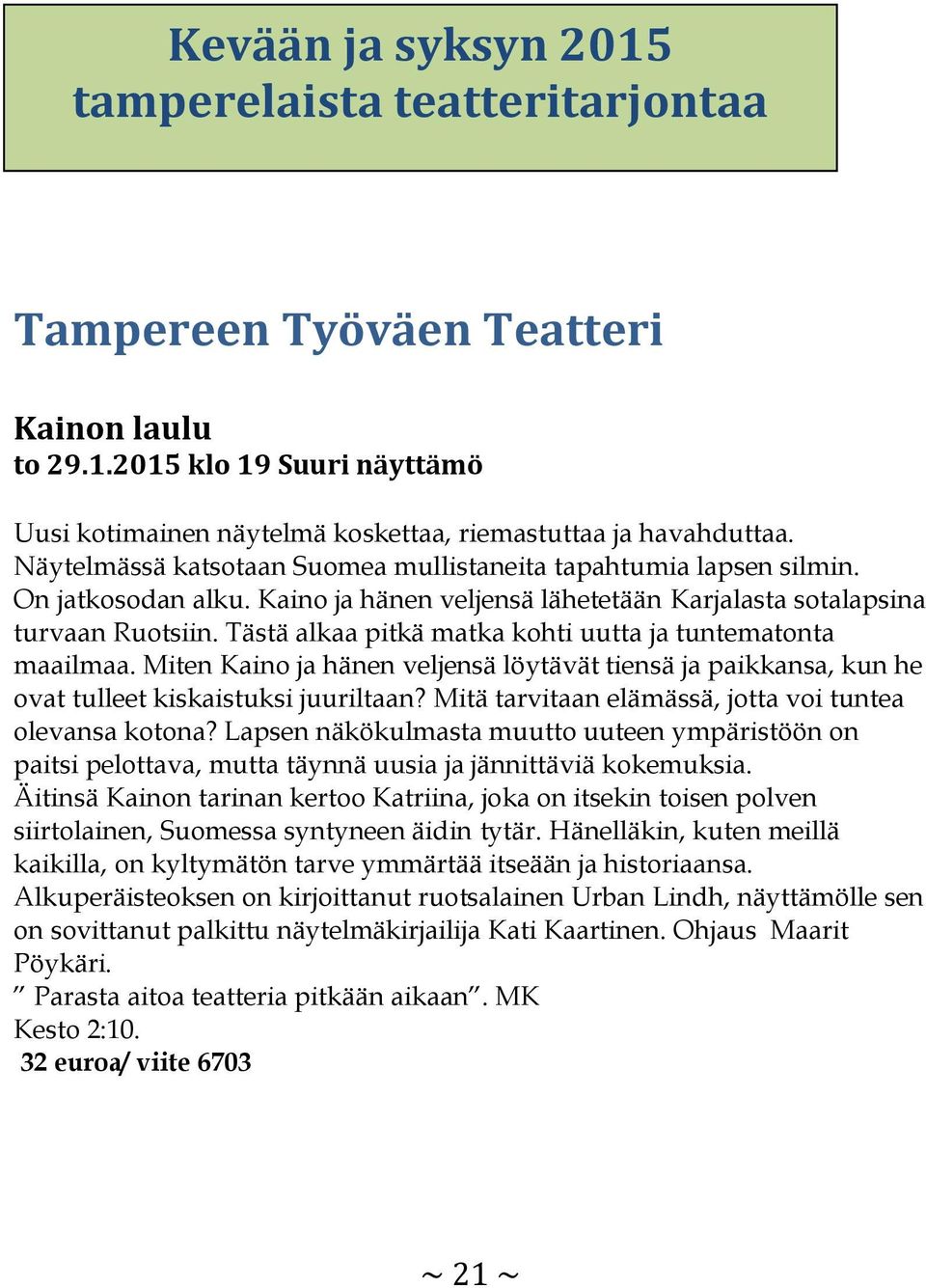 Tästä alkaa pitkä matka kohti uutta ja tuntematonta maailmaa. Miten Kaino ja hänen veljensä löytävät tiensä ja paikkansa, kun he ovat tulleet kiskaistuksi juuriltaan?