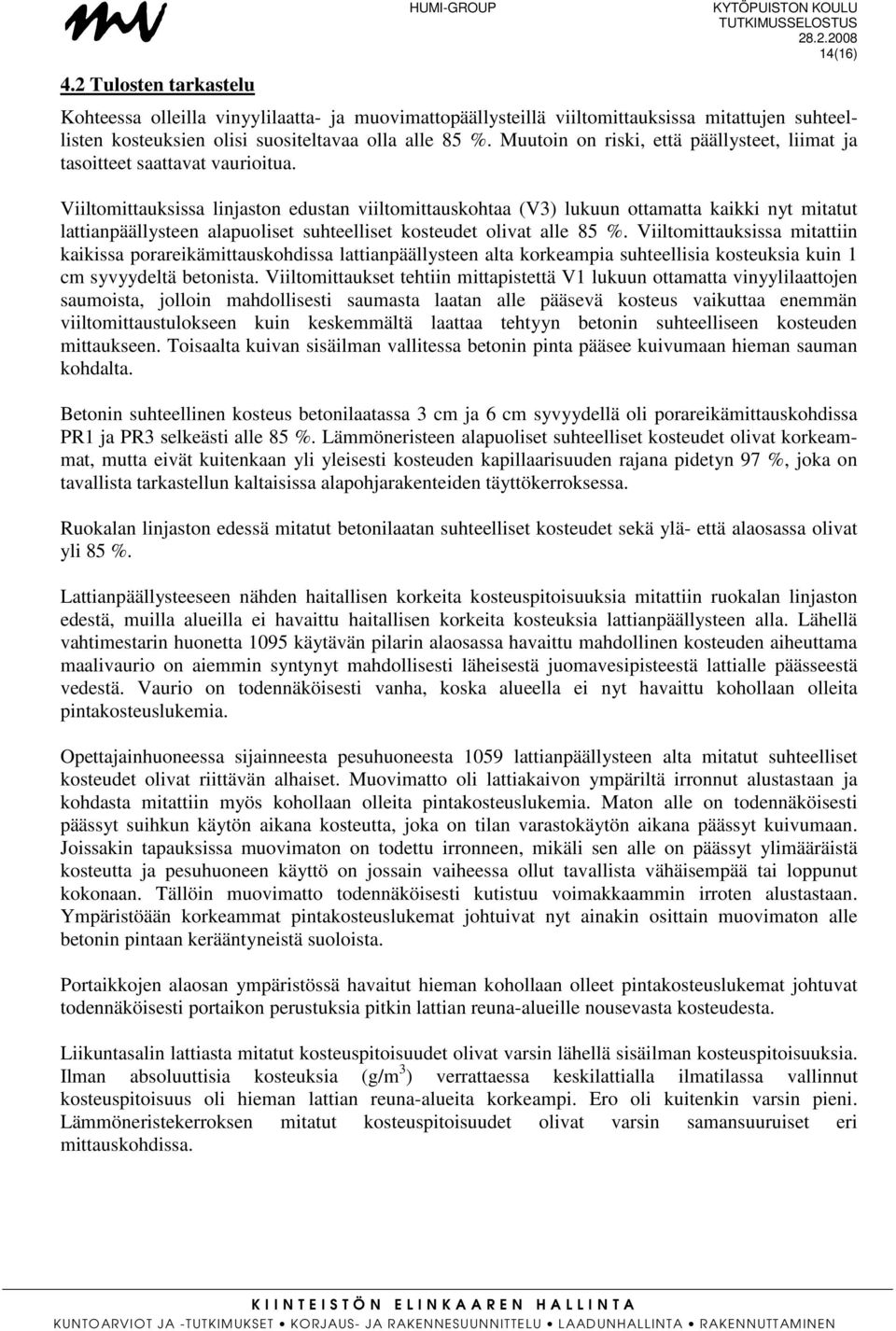 Viiltomittauksissa linjaston edustan viiltomittauskohtaa (V3) lukuun ottamatta kaikki nyt mitatut lattianpäällysteen alapuoliset suhteelliset kosteudet olivat alle 85 %.