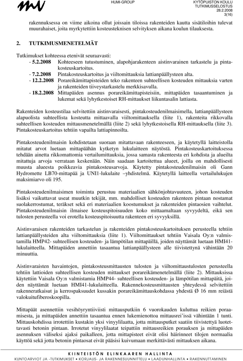 - 12.2.2008 Porareikämittapisteiden teko rakenteen suhteellisen kosteuden mittauksia varten ja rakenteiden tiiveystarkastelu merkkisavulla. - 18.2.2008 Mittapäiden asennus porareikämittapisteisiin, mittapäiden tasaantuminen ja lukemat sekä lyhytkestoiset RH-mittaukset liikuntasalin lattiasta.