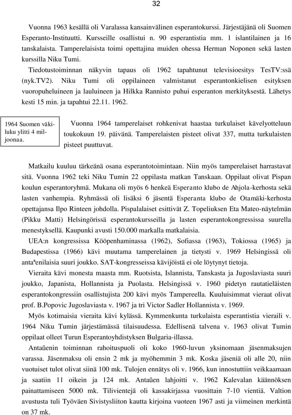 Niku Tumi oli oppilaineen valmistanut esperantonkielisen esityksen vuoropuheluineen ja lauluineen ja Hilkka Rannisto puhui esperanton merkityksestä. Lähetys kesti 15 min. ja tapahtui 22.11. 1962.