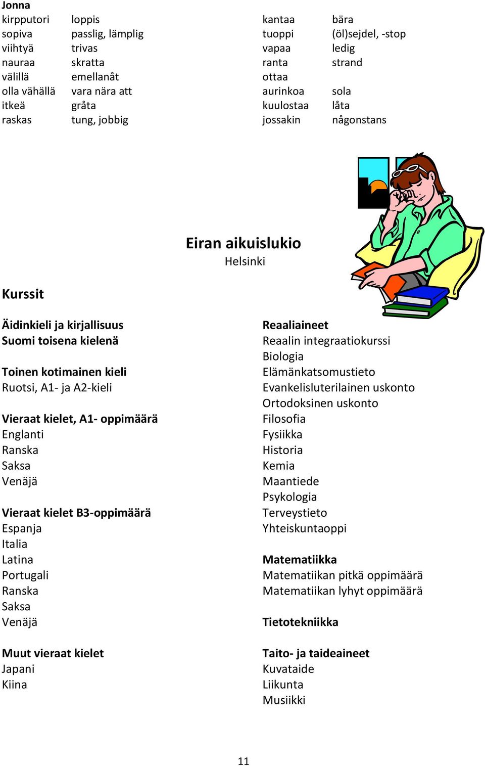 A2-kieli Vieraat kielet, A1- oppimäärä Englanti Ranska Saksa Venäjä Vieraat kielet B3-oppimäärä Espanja Italia Latina Portugali Ranska Saksa Venäjä Muut vieraat kielet Japani Kiina Reaaliaineet