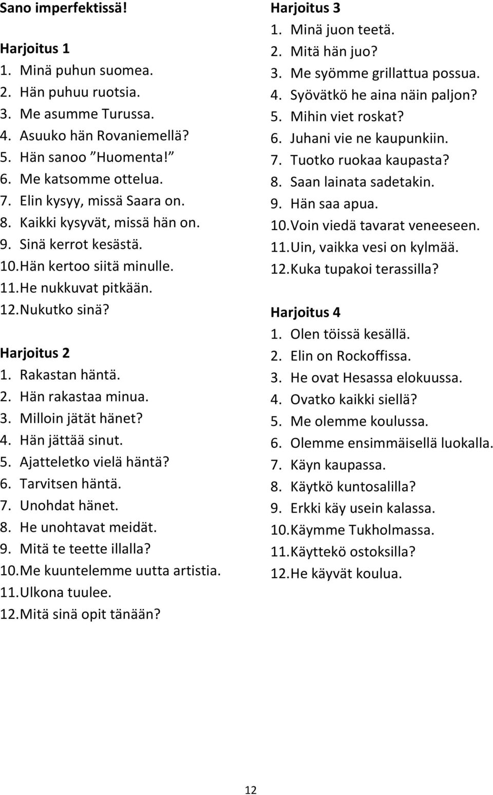 Milloin jätät hänet? 4. Hän jättää sinut. 5. Ajatteletko vielä häntä? 6. Tarvitsen häntä. 7. Unohdat hänet. 8. He unohtavat meidät. 9. Mitä te teette illalla? 10. Me kuuntelemme uutta artistia. 11.