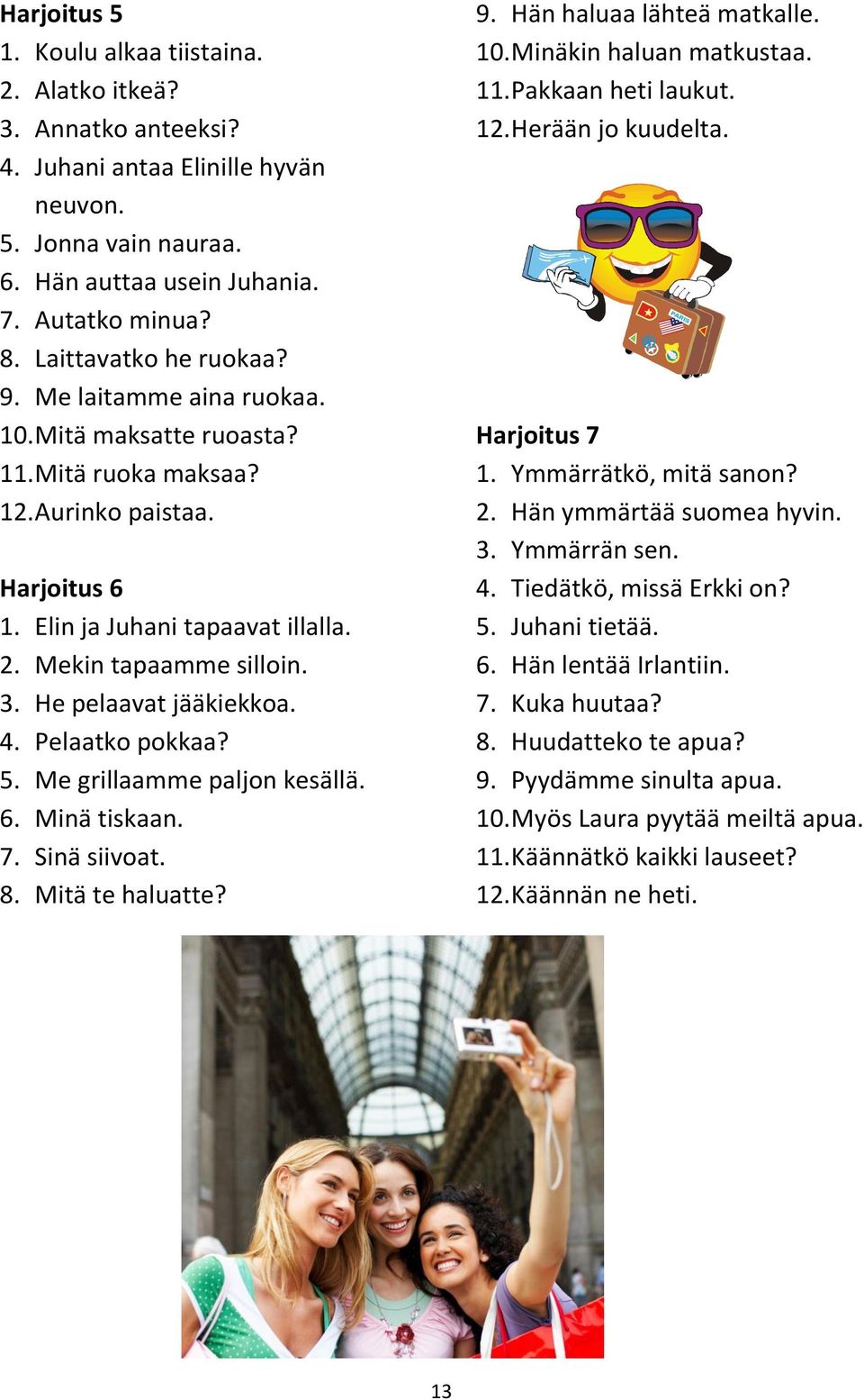 Pelaatko pokkaa? 5. Me grillaamme paljon kesällä. 6. Minä tiskaan. 7. Sinä siivoat. 8. Mitä te haluatte? 9. Hän haluaa lähteä matkalle. 10. Minäkin haluan matkustaa. 11. Pakkaan heti laukut. 12.