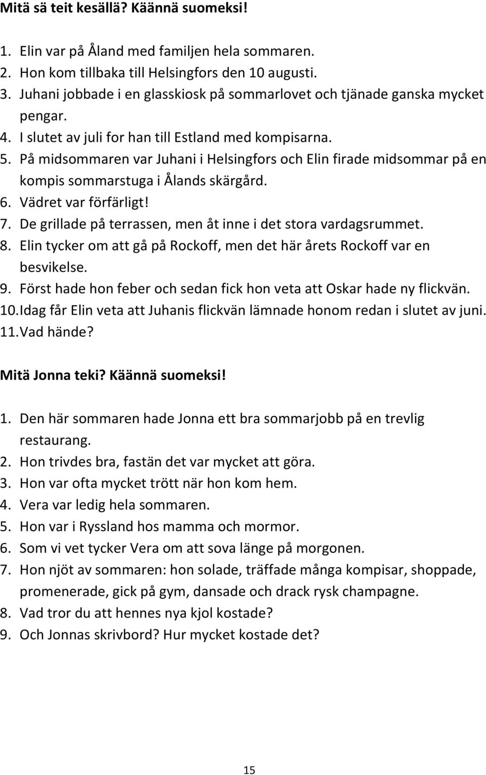 På midsommaren var i Helsingfors och firade midsommar på en kompis sommarstuga i Ålands skärgård. 6. Vädret var förfärligt! 7. De grillade på terrassen, men åt inne i det stora vardagsrummet. 8.