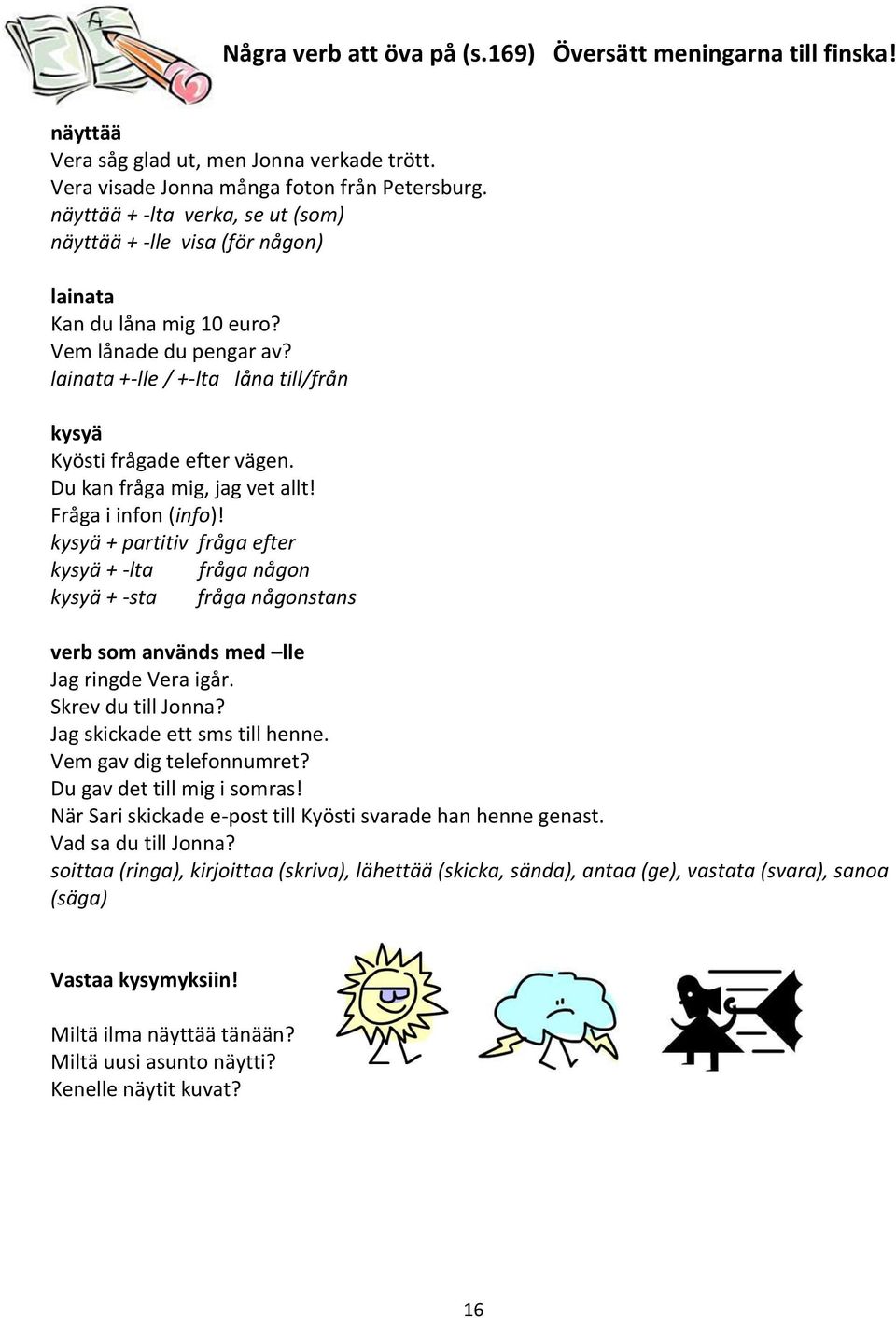 Du kan fråga mig, jag vet allt! Fråga i infon (info)! kysyä + partitiv fråga efter kysyä + -lta fråga någon kysyä + -sta fråga någonstans verb som används med lle Jag ringde Vera igår.