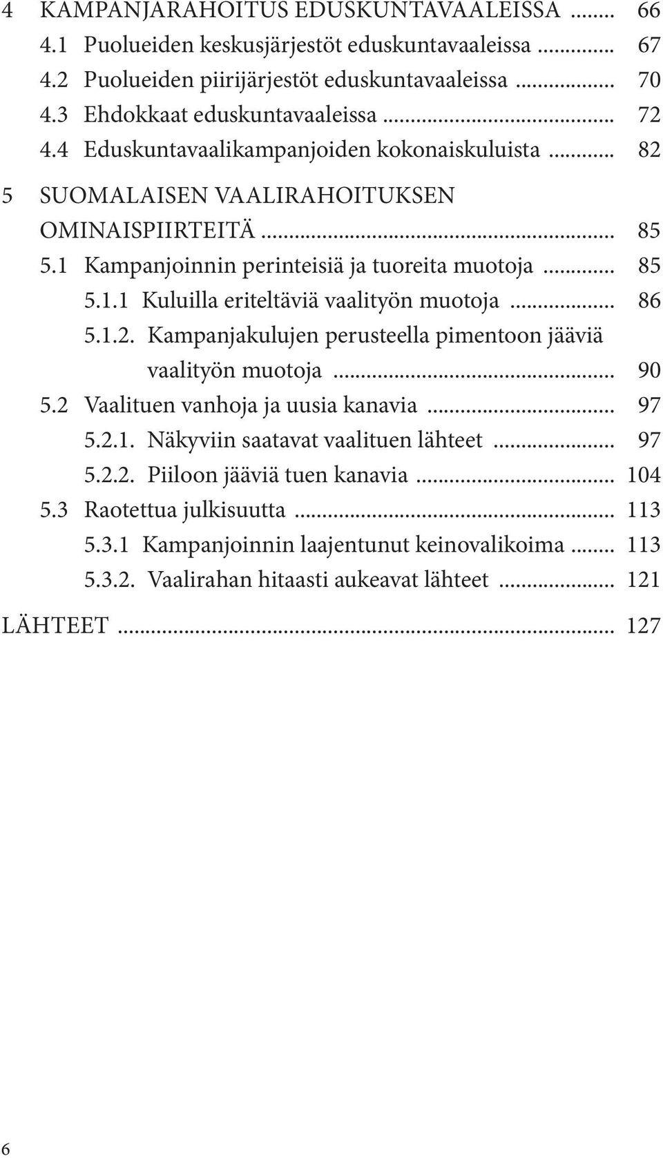 .. 86 5.1.2. Kampanjakulujen perusteella pimentoon jääviä vaalityön muotoja... 90 5.2 Vaalituen vanhoja ja uusia kanavia... 97 5.2.1. Näkyviin saatavat vaalituen lähteet... 97 5.2.2. Piiloon jääviä tuen kanavia.