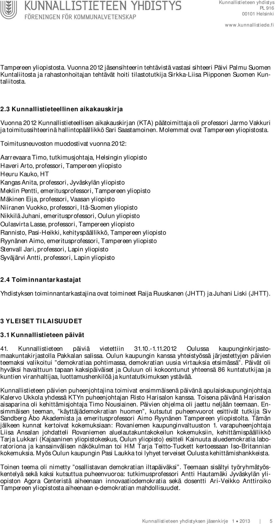 Molemmat ovat  Toimitusneuvoston muodostivat vuonna 2012: Aarrevaara Timo, tutkimusjohtaja, Helsingin yliopisto Haveri Arto,, Tampereen yliopisto Heuru Kauko, HT Kangas Anita,, Jyväskylän yliopisto