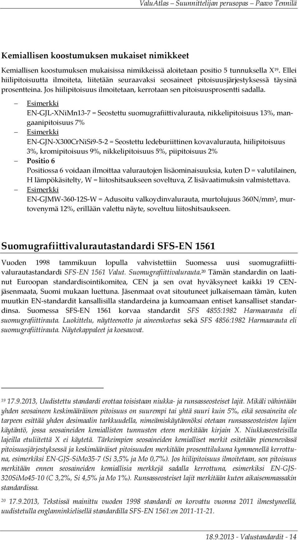 Esimerkki EN-GJL-XNiMn13-7 = Seostettu suomugrafiittivalurauta, nikkelipitoisuus 13%, mangaanipitoisuus 7% Esimerkki EN-GJN-X300CrNiSi9-5-2 = Seostettu ledeburiittinen kovavalurauta, hiilipitoisuus