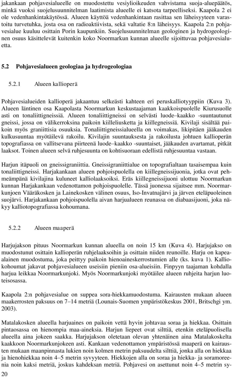 Kaapola 2:n pohjavesialue kuuluu osittain Porin kaupunkiin. Suojelusuunnitelman geologinen ja hydrogeologinen osuus käsittelevät kuitenkin koko Noormarkun kunnan alueelle sijoittuvaa pohjavesialuetta.