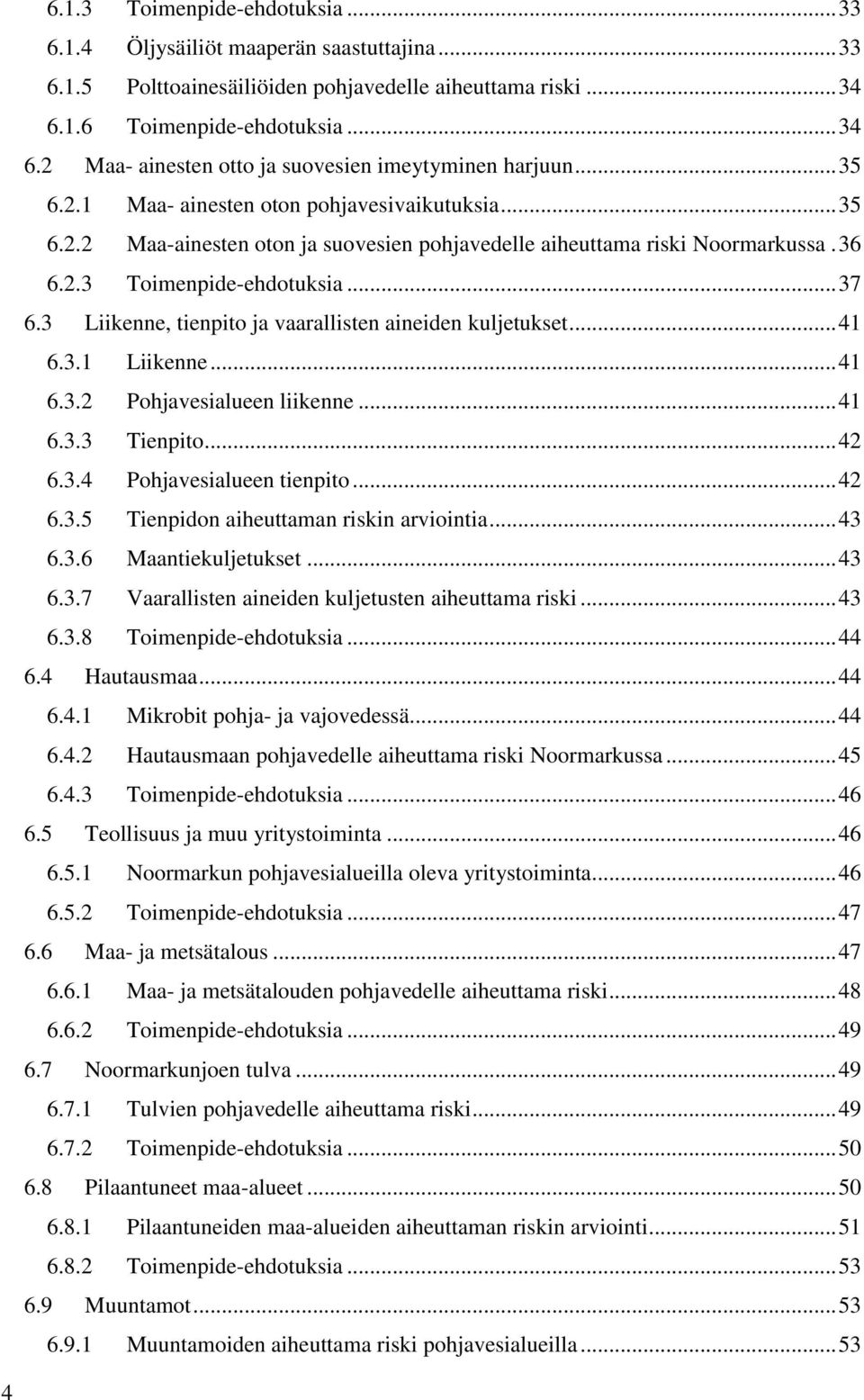 3 Liikenne, tienpito ja vaarallisten aineiden kuljetukset... 41 6.3.1 Liikenne... 41 6.3.2 Pohjavesialueen liikenne... 41 6.3.3 Tienpito... 42 6.3.4 Pohjavesialueen tienpito... 42 6.3.5 Tienpidon aiheuttaman riskin arviointia.