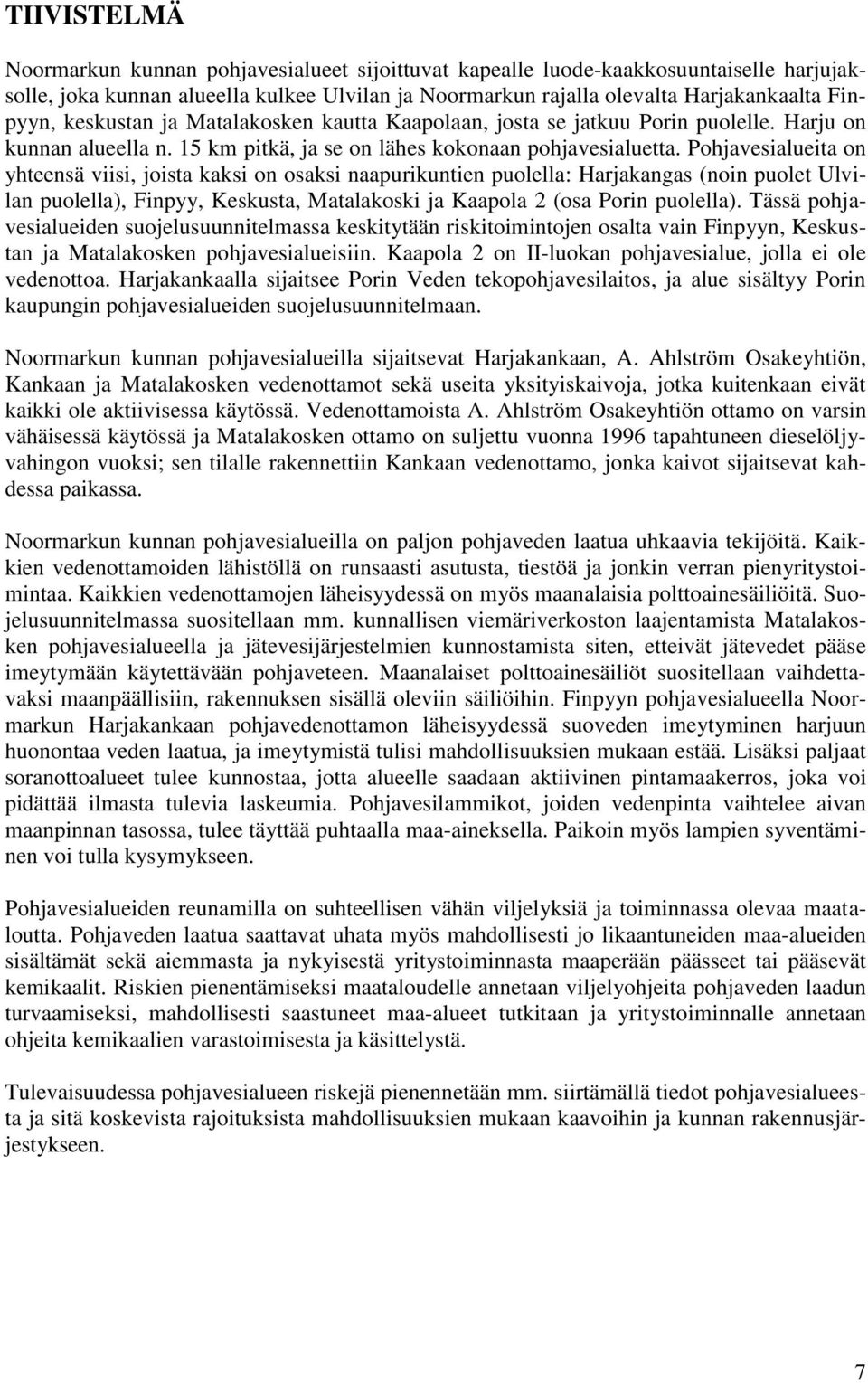 Pohjavesialueita on yhteensä viisi, joista kaksi on osaksi naapurikuntien puolella: Harjakangas (noin puolet Ulvilan puolella), Finpyy, Keskusta, Matalakoski ja Kaapola 2 (osa Porin puolella).