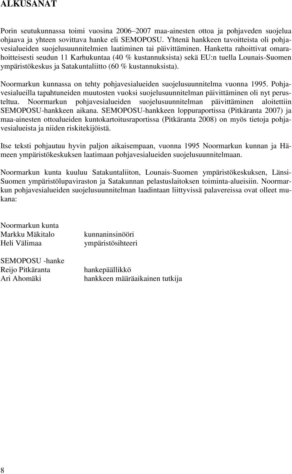 Hanketta rahoittivat omarahoitteisesti seudun 11 Karhukuntaa (40 % kustannuksista) sekä EU:n tuella Lounais-Suomen ympäristökeskus ja Satakuntaliitto (60 % kustannuksista).