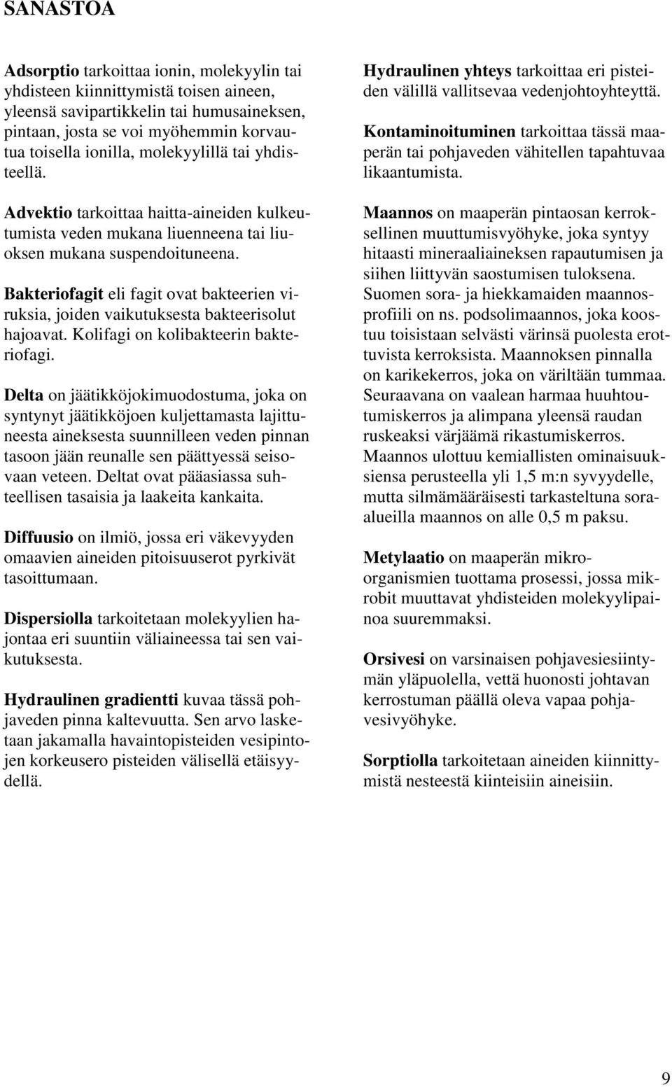 Bakteriofagit eli fagit ovat bakteerien viruksia, joiden vaikutuksesta bakteerisolut hajoavat. Kolifagi on kolibakteerin bakteriofagi.