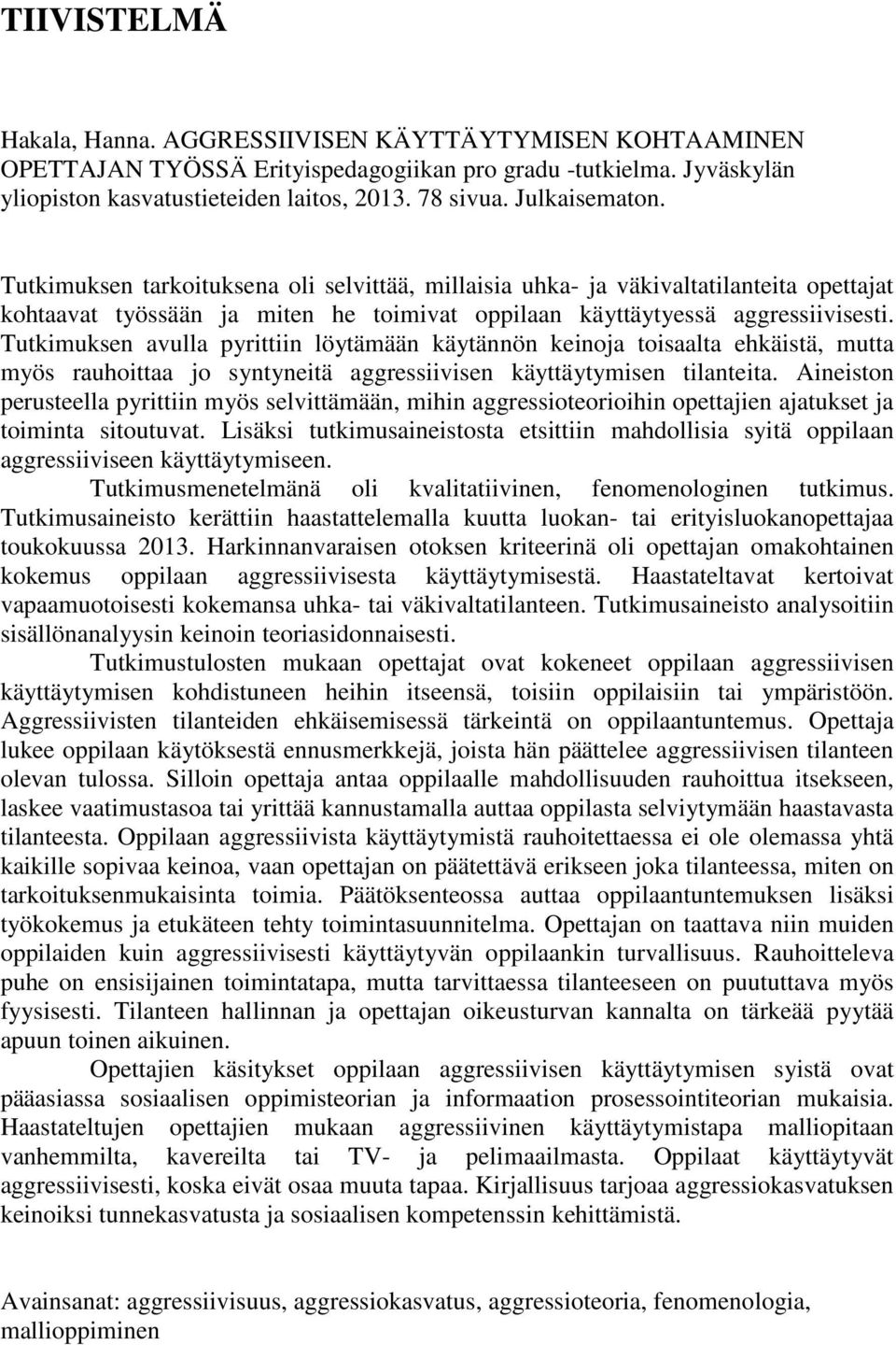 Tutkimuksen avulla pyrittiin löytämään käytännön keinoja toisaalta ehkäistä, mutta myös rauhoittaa jo syntyneitä aggressiivisen käyttäytymisen tilanteita.