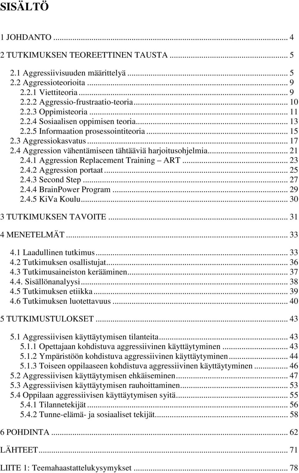 .. 23 2.4.2 Aggression portaat... 25 2.4.3 Second Step... 27 2.4.4 BrainPower Program... 29 2.4.5 KiVa Koulu... 30 3 TUTKIMUKSEN TAVOITE... 31 4 MENETELMÄT... 33 4.1 Laadullinen tutkimus... 33 4.2 Tutkimuksen osallistujat.