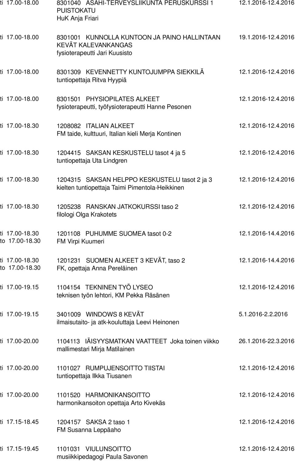 00-18.30 1204415 SAKSAN KESKUSTELU tasot 4 ja 5 tuntiopettaja Uta Lindgren ti 17.00-18.30 1204315 SAKSAN HELPPO KESKUSTELU tasot 2 ja 3 kielten tuntiopettaja Taimi Pimentola-Heikkinen ti 17.00-18.30 1205238 RANSKAN JATKOKURSSI taso 2 filologi Olga Krakotets ti 17.