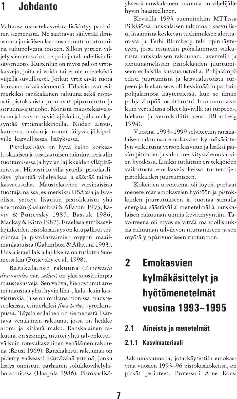 Jotkut yrtit eivät tuota lainkaan itävää siementä. Tällaisia ovat esimerkiksi ranskalainen rakuuna sekä nopeasti pistokkaista juurtuvat piparminttu ja sitruuna-ajuruoho.