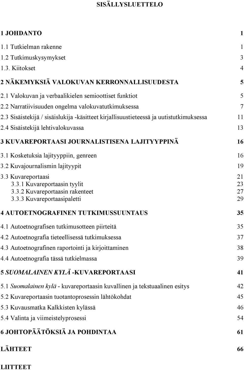 4 Sisäistekijä lehtivalokuvassa 13 3 KUVAREPORTAASI JOURNALISTISENA LAJITYYPPINÄ 16 3.1 Kosketuksia lajityyppiin, genreen 16 3.2 Kuvajournalismin lajityypit 19 3.3 Kuvareportaasi 21 3.3.1 Kuvareportaasin tyylit 23 3.