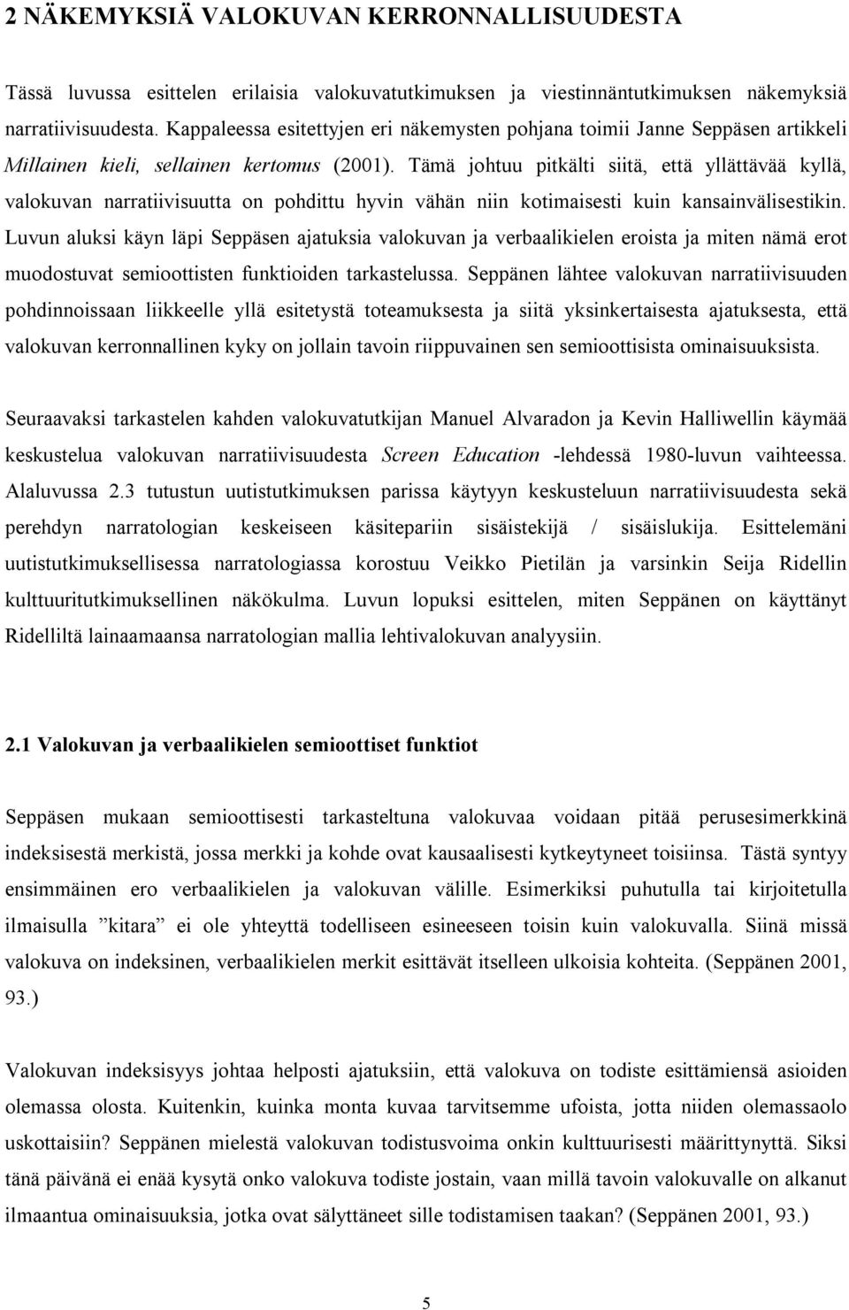 Tämä johtuu pitkälti siitä, että yllättävää kyllä, valokuvan narratiivisuutta on pohdittu hyvin vähän niin kotimaisesti kuin kansainvälisestikin.