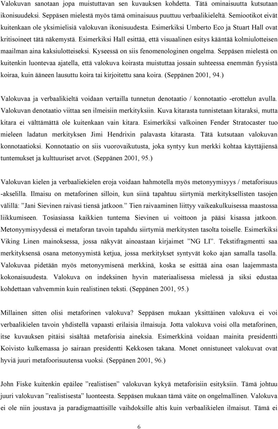 Esimerkiksi Hall esittää, että visuaalinen esitys kääntää kolmiulotteisen maailman aina kaksiulotteiseksi. Kyseessä on siis fenomenologinen ongelma.