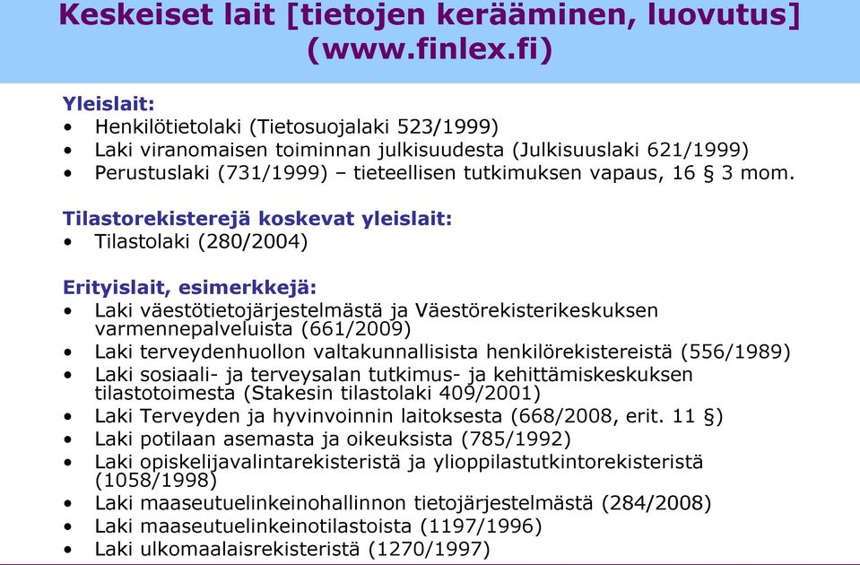 Tilastorekisterejä koskevat yleislait: Tilastolaki (280/2004) Erityislait, esimerkkejä: Laki väestötietojärjestelmästä ja Väestörekisterikeskuksen varmennepalveluista (661/2009) Laki terveydenhuollon