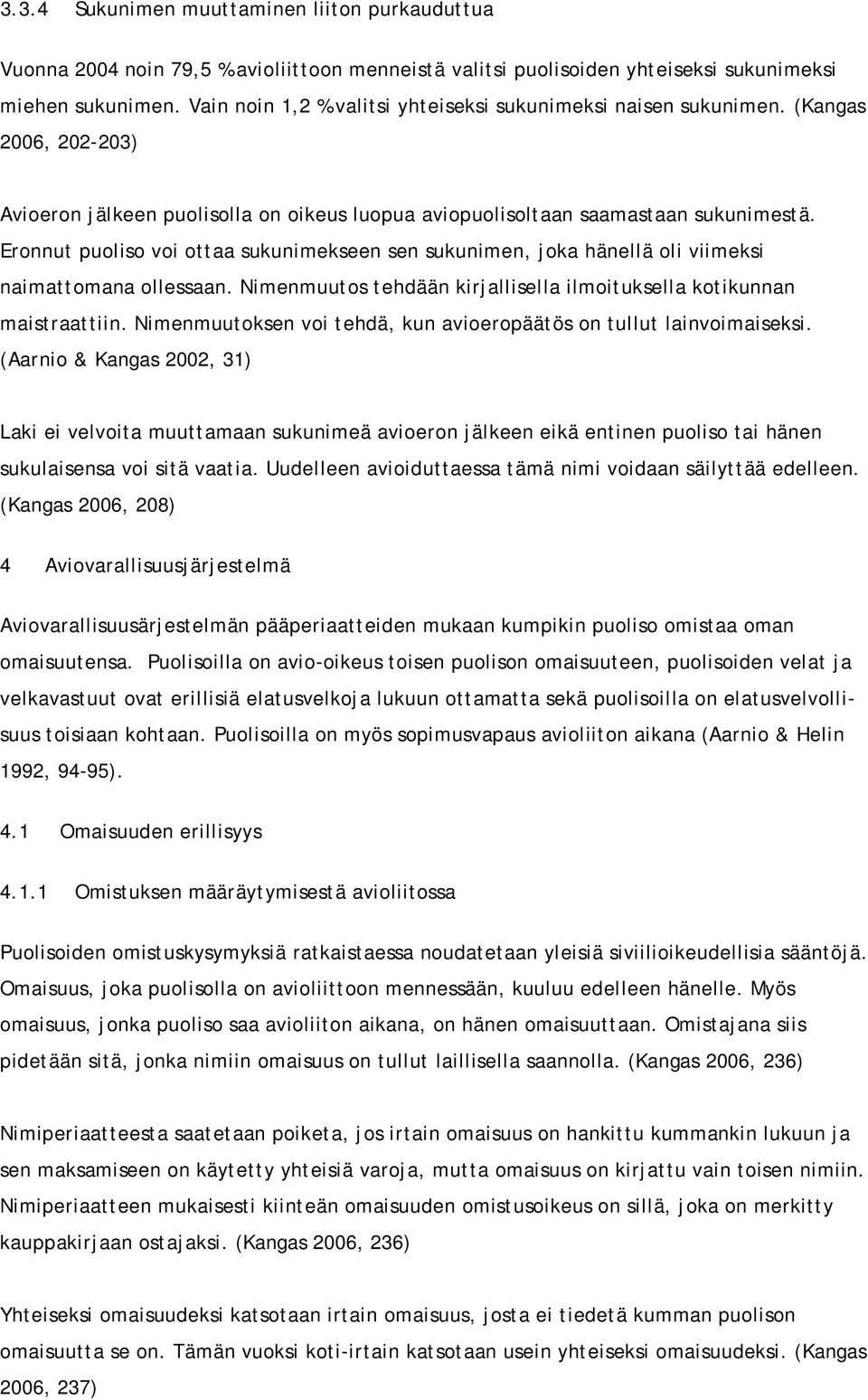 Eronnut puoliso voi ottaa sukunimekseen sen sukunimen, joka hänellä oli viimeksi naimattomana ollessaan. Nimenmuutos tehdään kirjallisella ilmoituksella kotikunnan maistraattiin.
