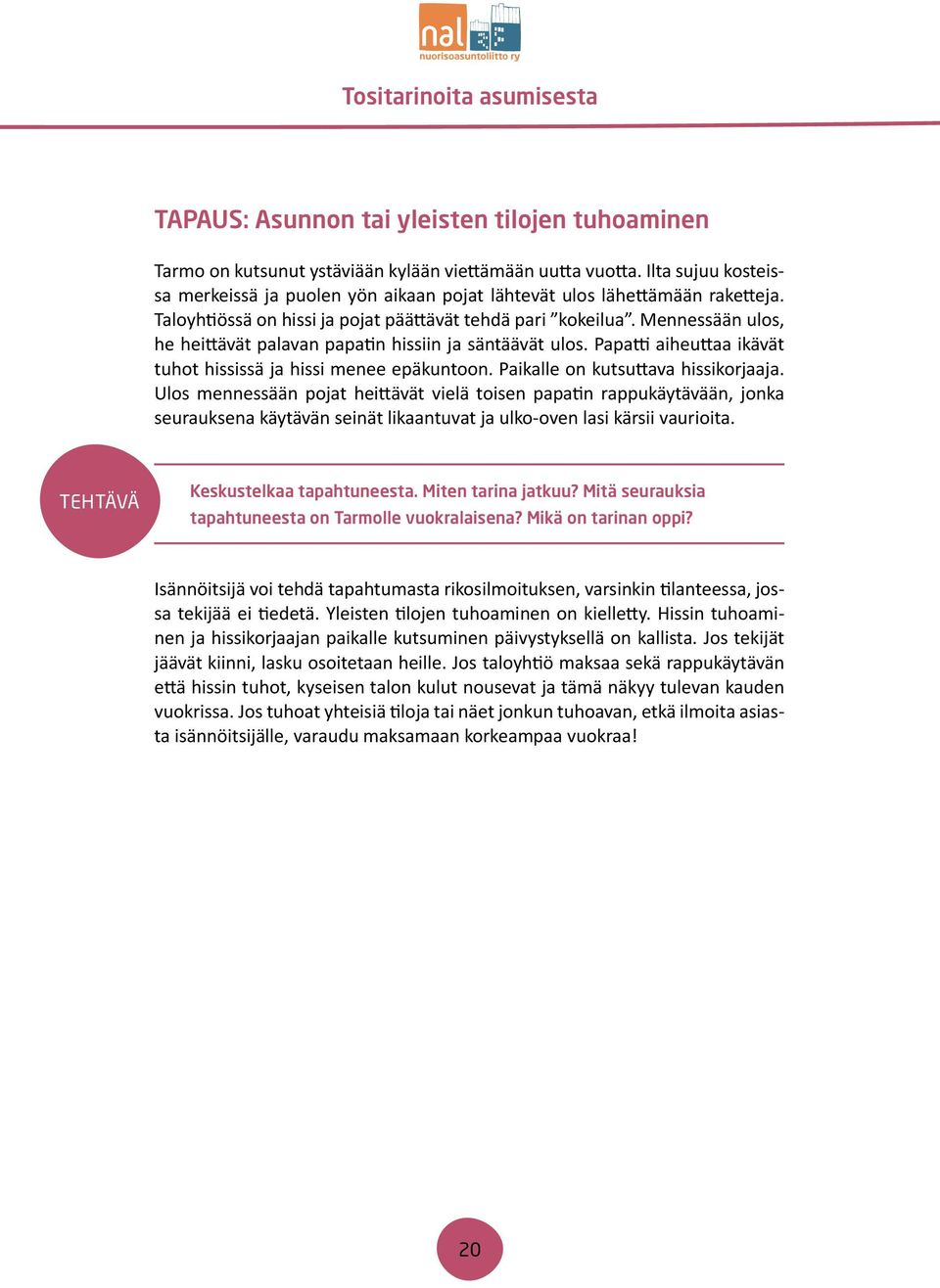 Mennessään ulos, he heittävät palavan papatin hissiin ja säntäävät ulos. Papatti aiheuttaa ikävät tuhot hississä ja hissi menee epäkuntoon. Paikalle on kutsuttava hissikorjaaja.