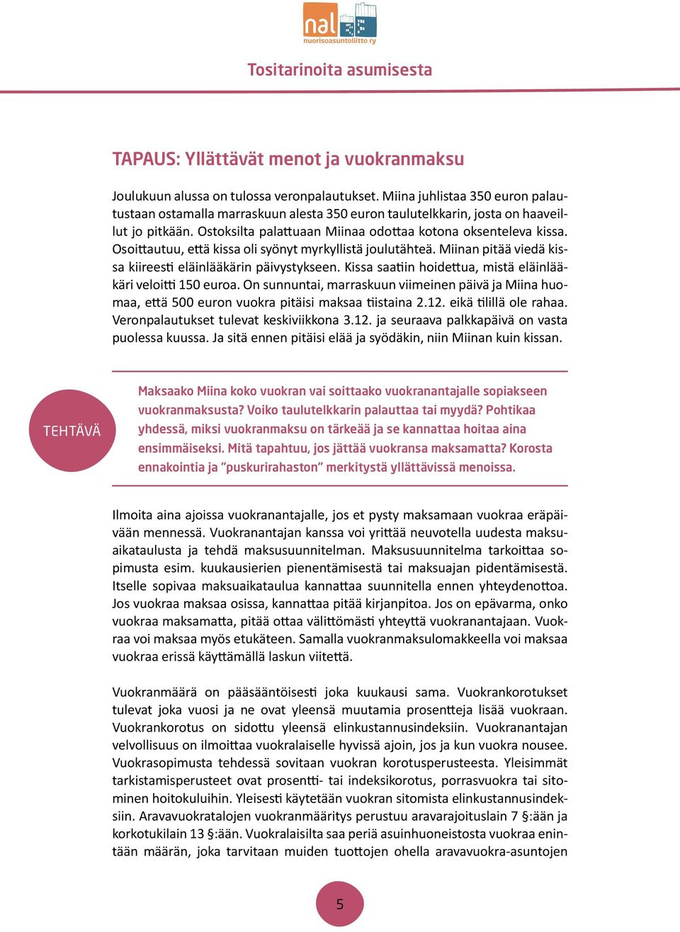 Osoittautuu, että kissa oli syönyt myrkyllistä joulutähteä. Miinan pitää viedä kissa kiireesti eläinlääkärin päivystykseen. Kissa saatiin hoidettua, mistä eläinlääkäri veloitti 150 euroa.