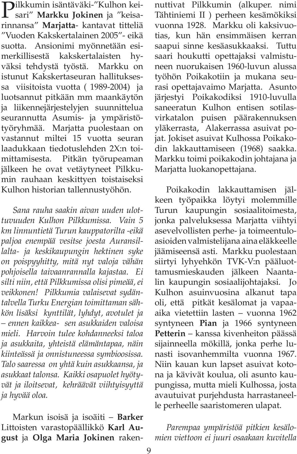 Markku on istunut Kakskertaseuran hallituksessa viisitoista vuotta ( 1989-2004) ja luotsannut pitkään mm maankäytön ja liikennejärjestelyjen suunnittelua seurannutta Asumis- ja ympäristötyöryhmää.