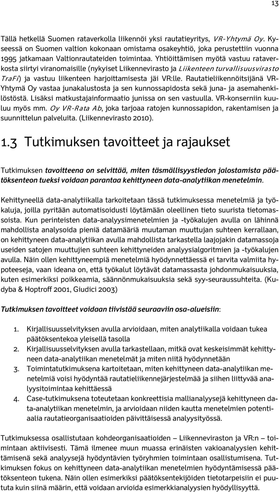 Yhtiöittämisen myötä vastuu rataverkosta siirtyi viranomaisille (nykyiset Liikennevirasto ja Liikenteen turvallisuusvirasto TraFi) ja vastuu liikenteen harjoittamisesta jäi VR:lle.