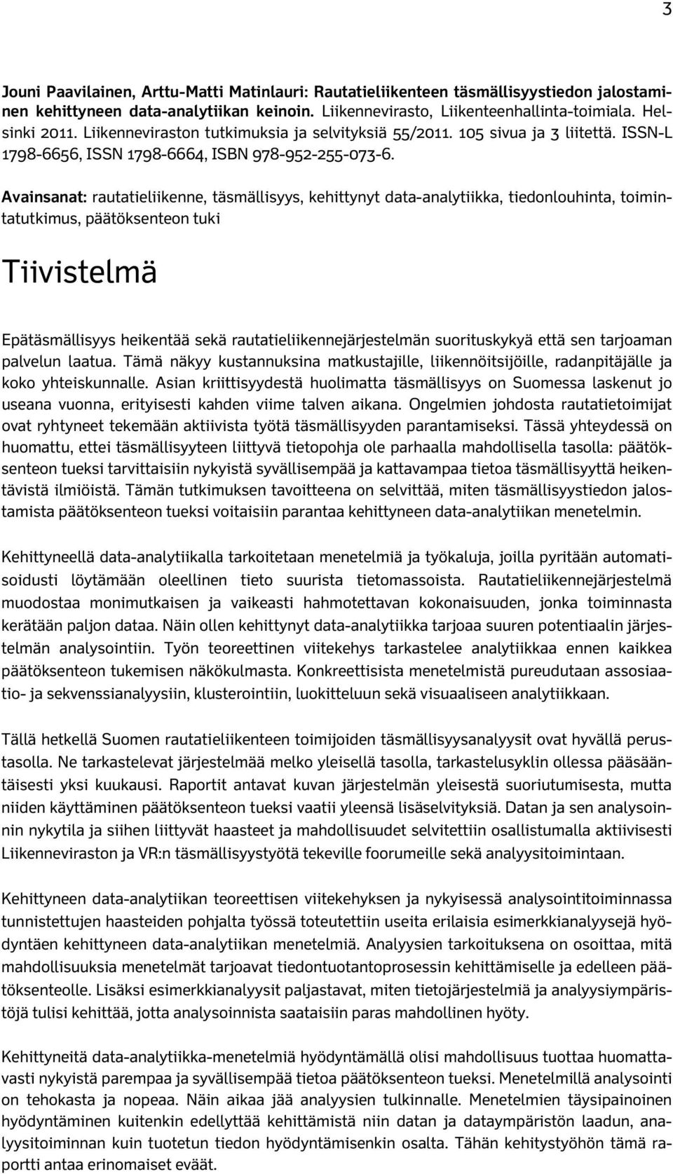 Avainsanat: rautatieliikenne, täsmällisyys, kehittynyt data-analytiikka, tiedonlouhinta, toimintatutkimus, päätöksenteon tuki Tiivistelmä Epätäsmällisyys heikentää sekä rautatieliikennejärjestelmän