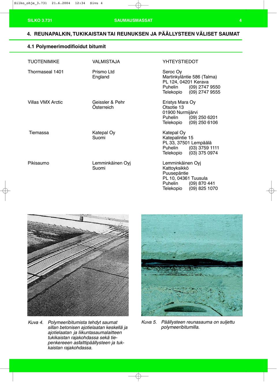 Pikisaumo Lemminkäinen Oyj Lemminkäinen Oyj Suomi Kattoyksikkö Puusepäntie PL 10, 04361 Tuusula Puhelin (09) 870 441 Telekopio (09) 825 1070 Kuva 4.
