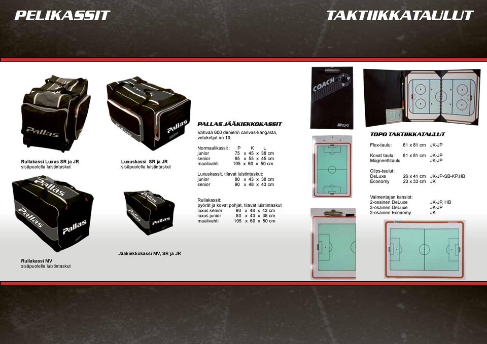 maalivahti 105 x 60 x 50 cm Luxuskassit, tilavat luistintaskut: junior 80 x 43 x 38 cm senior 90 x 48 x 43 cm Flex-taulu: Kovat taulu: Magneettitaulu Clips-taulut: DeLuxe Economy 61 x 81 cm JK-JP 61