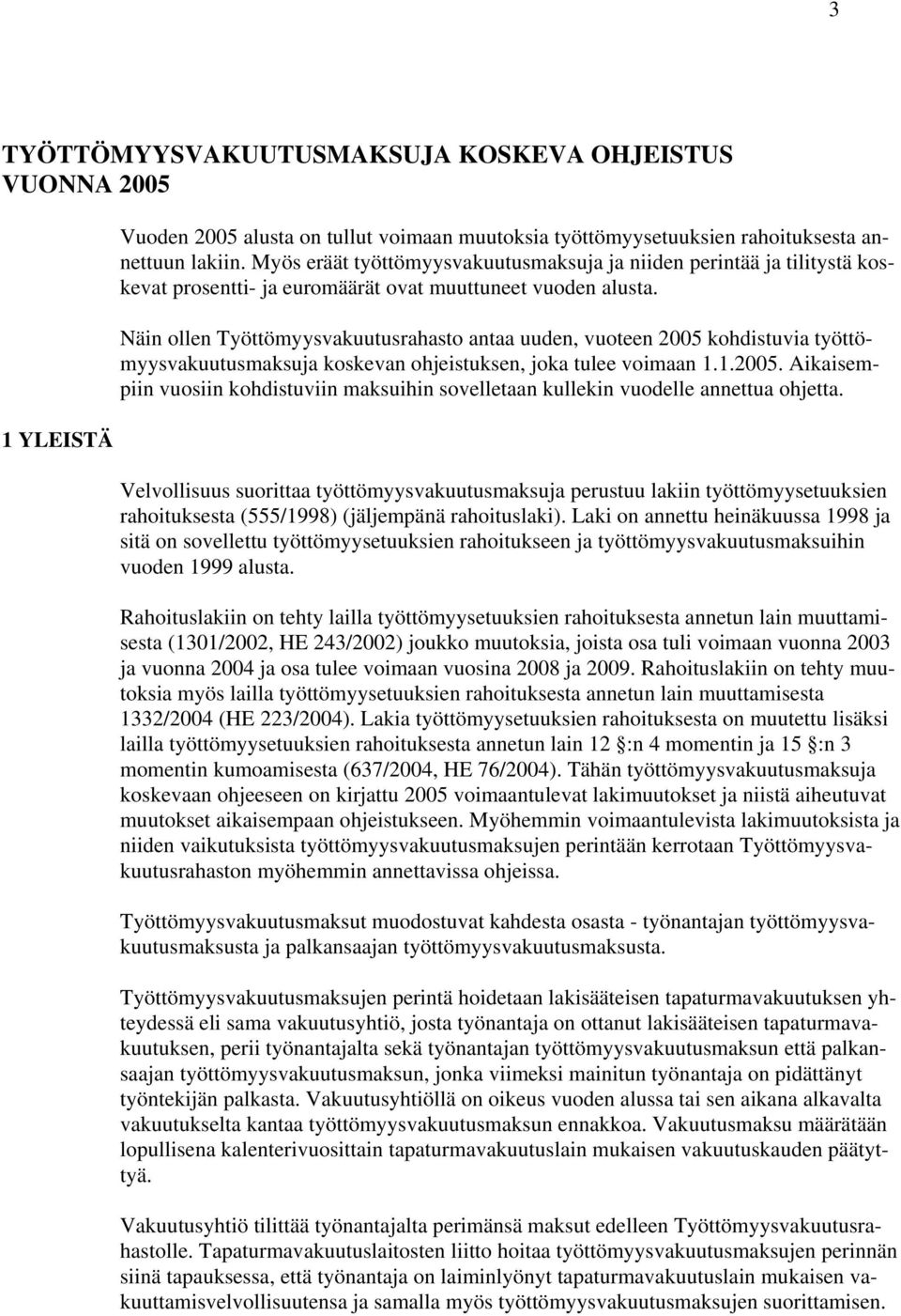 Näin ollen Työttömyysvakuutusrahasto antaa uuden, vuoteen 2005 kohdistuvia työttömyysvakuutusmaksuja koskevan ohjeistuksen, joka tulee voimaan 1.1.2005. Aikaisempiin vuosiin kohdistuviin maksuihin sovelletaan kullekin vuodelle annettua ohjetta.