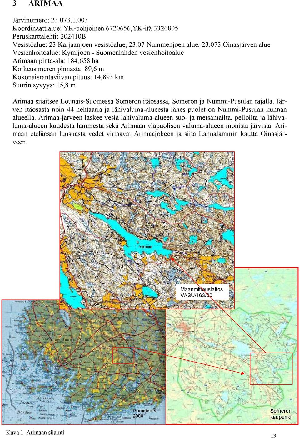 Arimaa sijaitsee Lounais-Suomessa Someron itäosassa, Someron ja Nummi-Pusulan rajalla. Järven itäosasta noin 44 hehtaaria ja lähivaluma-alueesta lähes puolet on Nummi-Pusulan kunnan alueella.