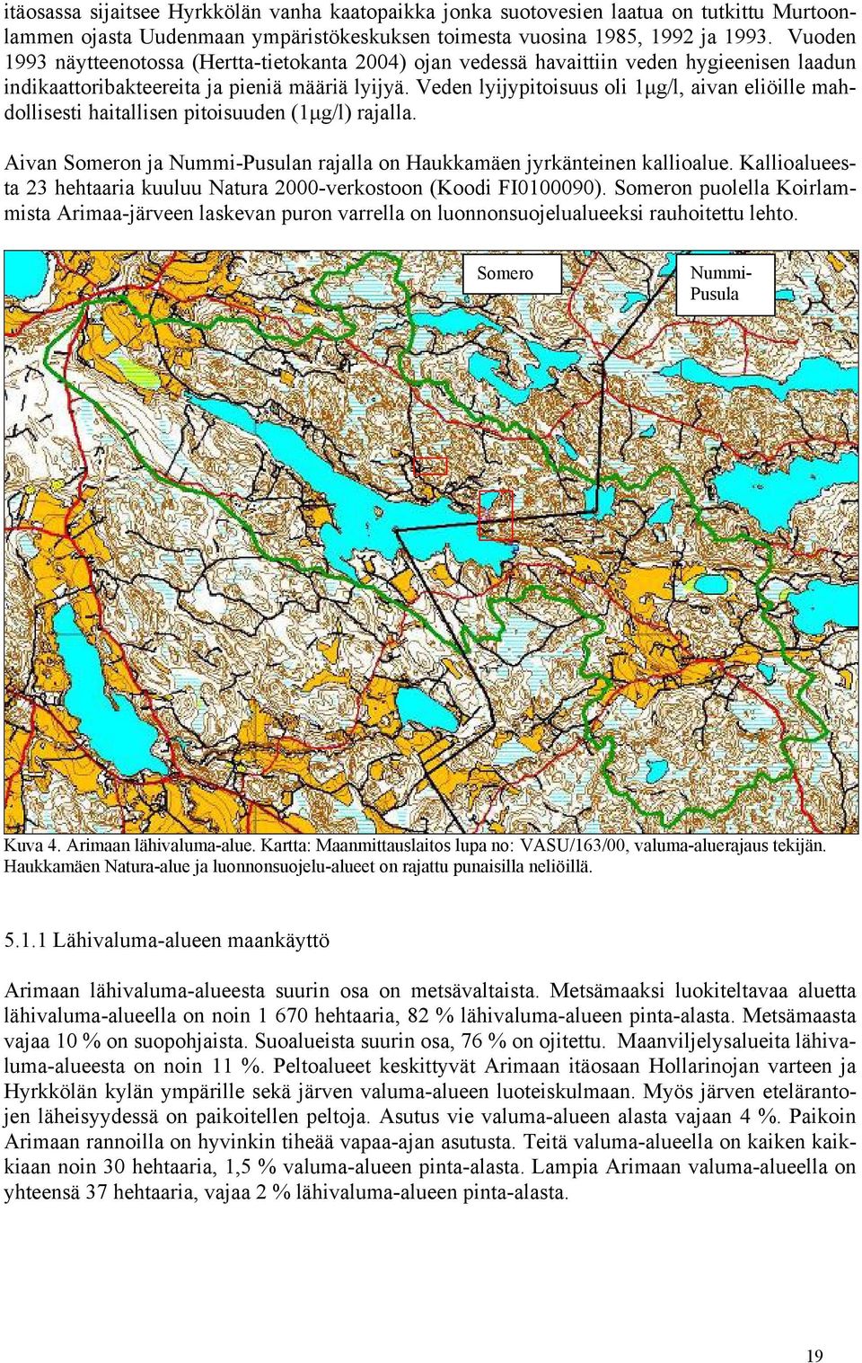 Veden lyijypitoisuus oli 1µg/l, aivan eliöille mahdollisesti haitallisen pitoisuuden (1µg/l) rajalla. Aivan Someron ja Nummi-Pusulan rajalla on Haukkamäen jyrkänteinen kallioalue.