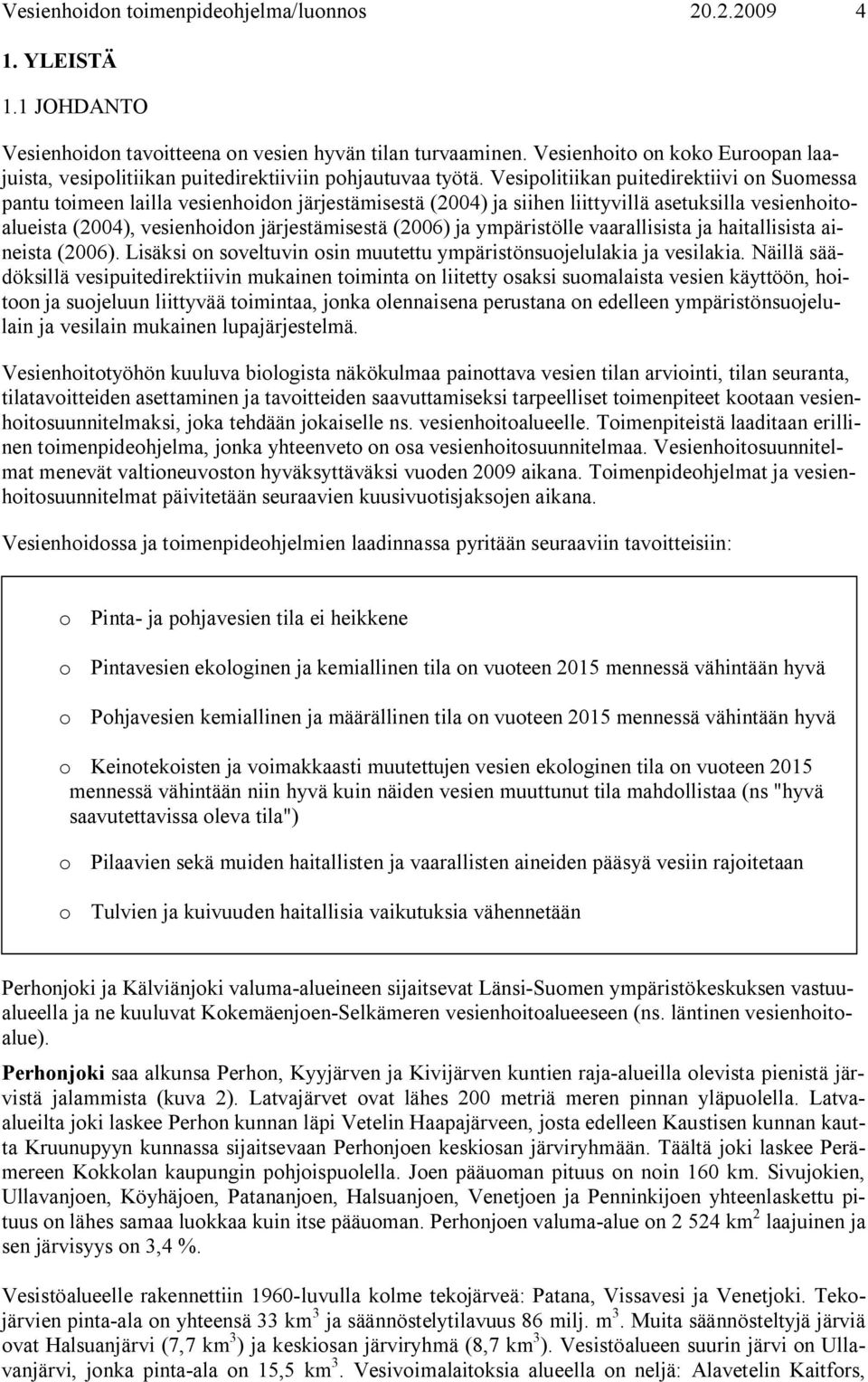 Vesipolitiikan puitedirektiivi on Suomessa pantu toimeen lailla vesienhoidon järjestämisestä (2004) ja siihen liittyvillä asetuksilla vesienhoitoalueista (2004), vesienhoidon järjestämisestä (2006)