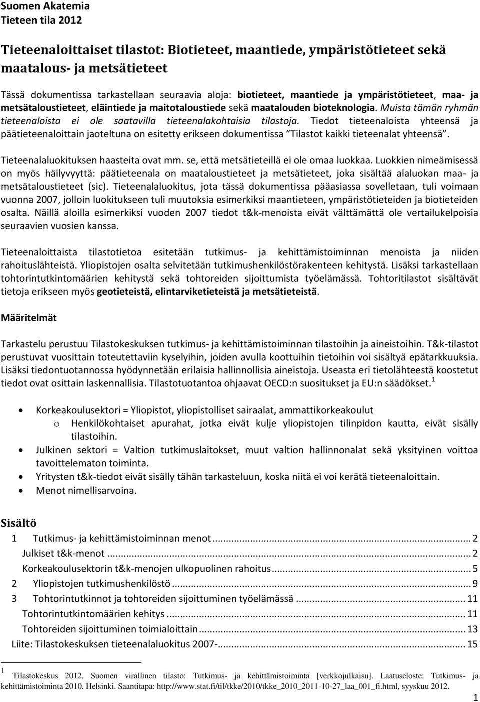 Tiedot tieteenaloista yhteensä ja päätieteenaloittain jaoteltuna on esitetty erikseen dokumentissa Tilastot kaikki tieteenalat yhteensä. Tieteenalaluokituksen haasteita ovat mm.