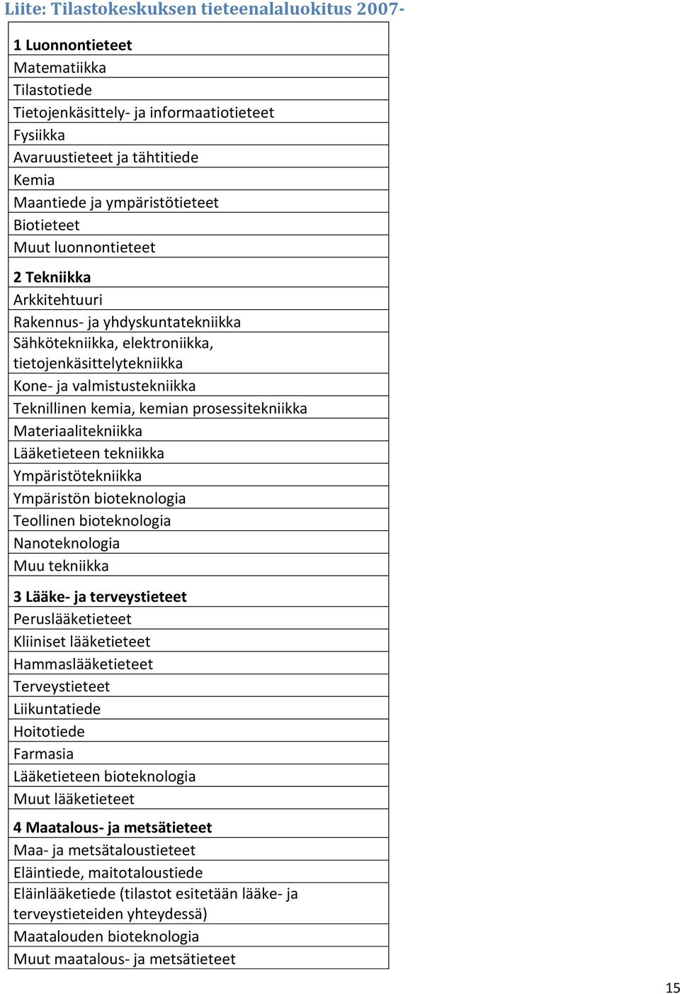 prosessitekniikka Materiaalitekniikka Lääketieteen tekniikka Ympäristötekniikka Ympäristön bioteknologia Teollinen bioteknologia Nanoteknologia Muu tekniikka 3 Lääke- ja terveystieteet