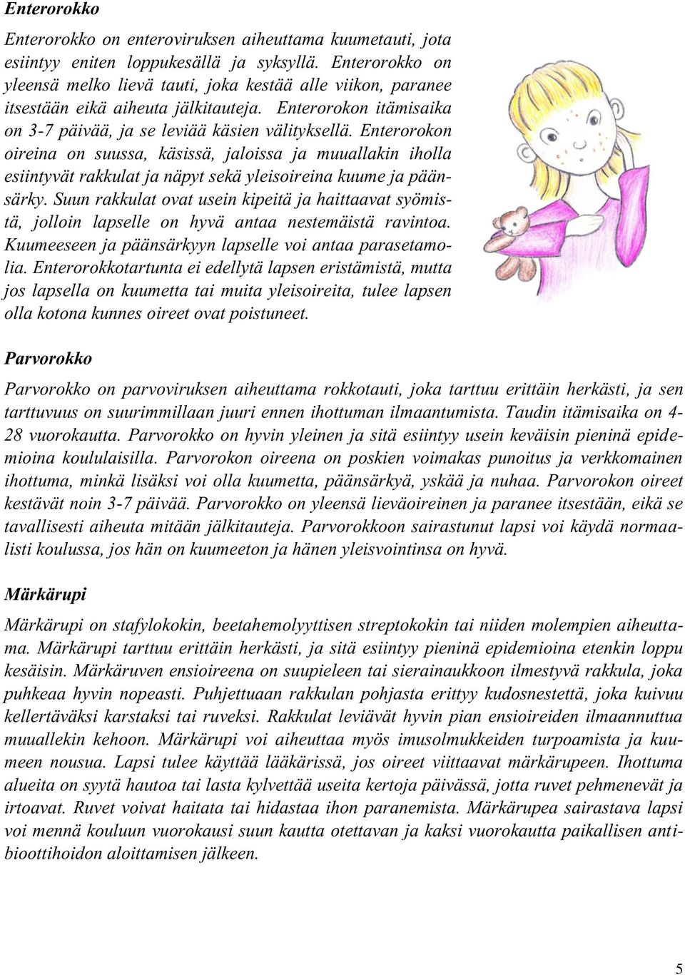 Enterorokon oireina on suussa, käsissä, jaloissa ja muuallakin iholla esiintyvät rakkulat ja näpyt sekä yleisoireina kuume ja päänsärky.